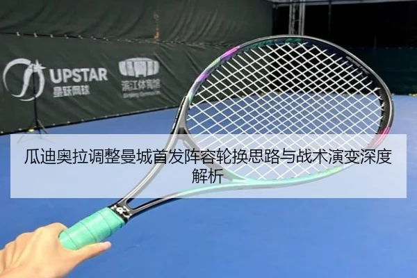 瓜迪奥拉调整曼城首发阵容轮换思路与战术演变深度解析