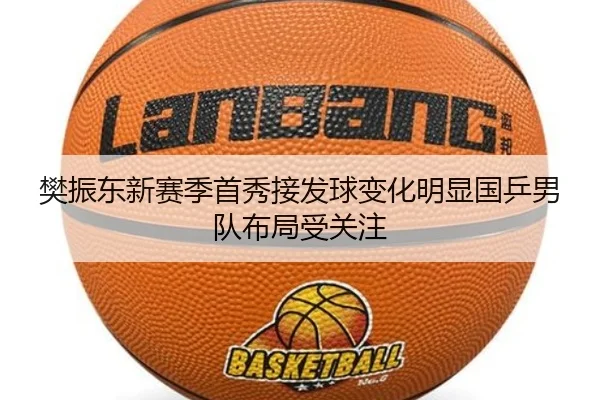 樊振东新赛季首秀接发球变化明显国乒男队布局受关注